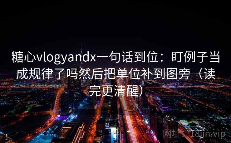 糖心vlogyandx一句话到位：盯例子当成规律了吗然后把单位补到图旁（读完更清醒）