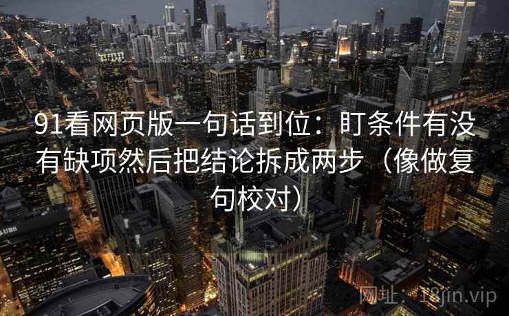 91看网页版一句话到位：盯条件有没有缺项然后把结论拆成两步（像做复句校对）