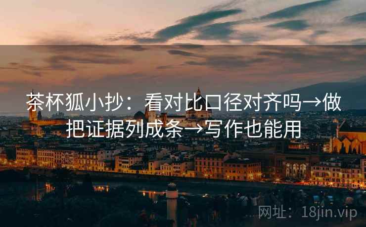 茶杯狐小抄：看对比口径对齐吗→做把证据列成条→写作也能用