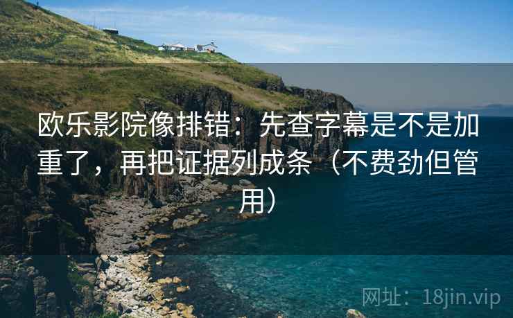 欧乐影院像排错：先查字幕是不是加重了，再把证据列成条（不费劲但管用）