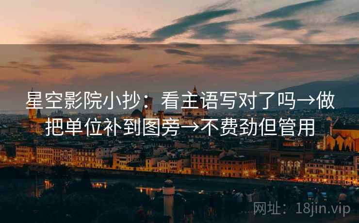 星空影院小抄:看主语写对了吗→做把单位补到图旁→不费劲但管用 星空影院小抄:看主语写对了吗→做把单位补到图旁→不费劲但管用