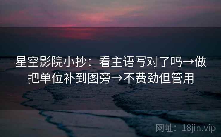 星空影院小抄:看主语写对了吗→做把单位补到图旁→不费劲但管用 星空影院小抄:看主语写对了吗→做把单位补到图旁→不费劲但管用