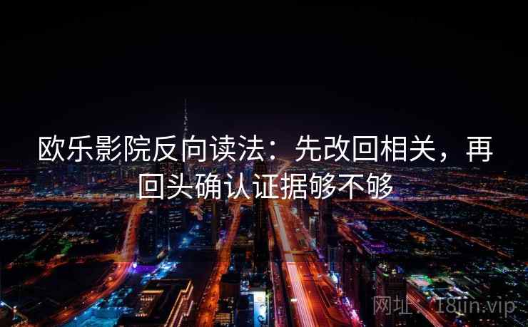 欧乐影院反向读法：先改回相关，再回头确认证据够不够
