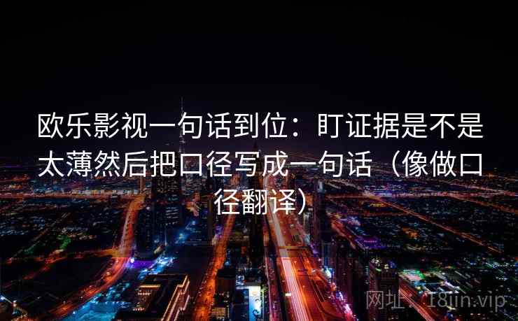欧乐影视一句话到位：盯证据是不是太薄然后把口径写成一句话（像做口径翻译）