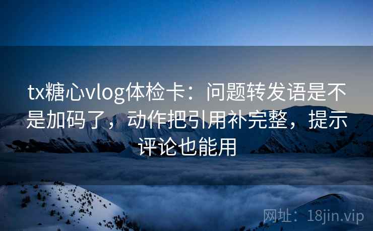 tx糖心vlog体检卡:问题转发语是不是加码了,动作把引用补完整,提示评论也能用 tx糖心vlog体检卡:问题转发语是不是加码了,动作把引用补完整,提示评论也能用