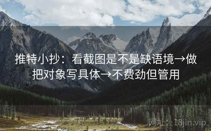 推特小抄:看截图是不是缺语境→做把对象写具体→不费劲但管用 推特小抄:看截图是不是缺语境→做把对象写具体→不费劲但管用