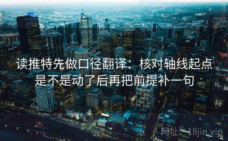读推特先做口径翻译:核对轴线起点是不是动了后再把前提补一句 读推特先做口径翻译:核对轴线起点是不是动了后再把前提补一句