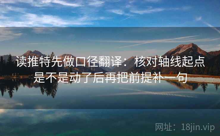 读推特先做口径翻译:核对轴线起点是不是动了后再把前提补一句 读推特先做口径翻译:核对轴线起点是不是动了后再把前提补一句