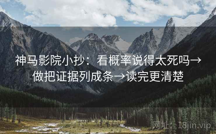 神马影院小抄:看概率说得太死吗→做把证据列成条→读完更清楚 神马影院小抄:看概率说得太死吗→做把证据列成条→读完更清楚