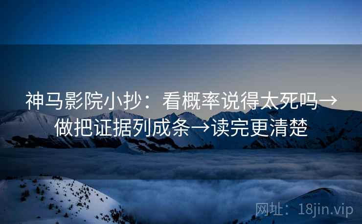神马影院小抄:看概率说得太死吗→做把证据列成条→读完更清楚 神马影院小抄:看概率说得太死吗→做把证据列成条→读完更清楚