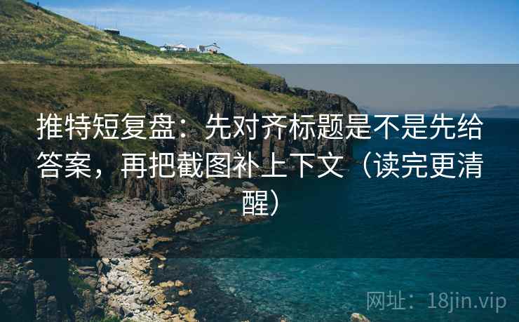 推特短复盘:先对齐标题是不是先给答案,再把截图补上下文(读完更清醒) 推特短复盘:先对齐标题是不是先给答案,再把截图补上下文(读完更清醒)