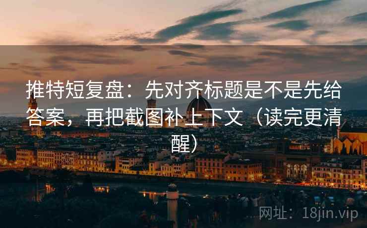 推特短复盘:先对齐标题是不是先给答案,再把截图补上下文(读完更清醒) 推特短复盘:先对齐标题是不是先给答案,再把截图补上下文(读完更清醒)