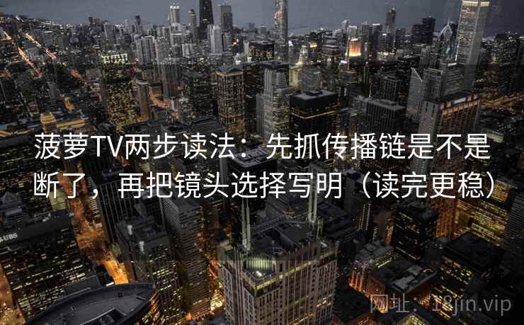 菠萝TV两步读法:先抓传播链是不是断了,再把镜头选择写明(读完更稳) 菠萝TV两步读法:先抓传播链是不是断了,再把镜头选择写明(读完更稳)