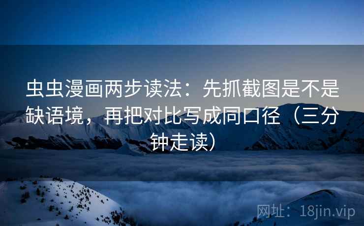 虫虫漫画两步读法:先抓截图是不是缺语境,再把对比写成同口径(三分钟走读) 虫虫漫画两步读法:先抓截图是不是缺语境,再把对比写成同口径(三分钟走读)